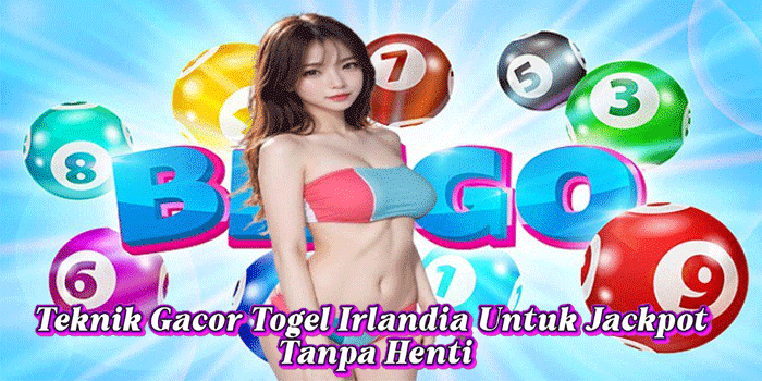 Teknik Gacor Togel Irlandia Untuk Jackpot Tanpa Henti