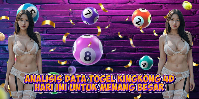 Analisis Data Togel Kingkong 4D Hari Ini Untuk Menang Besar